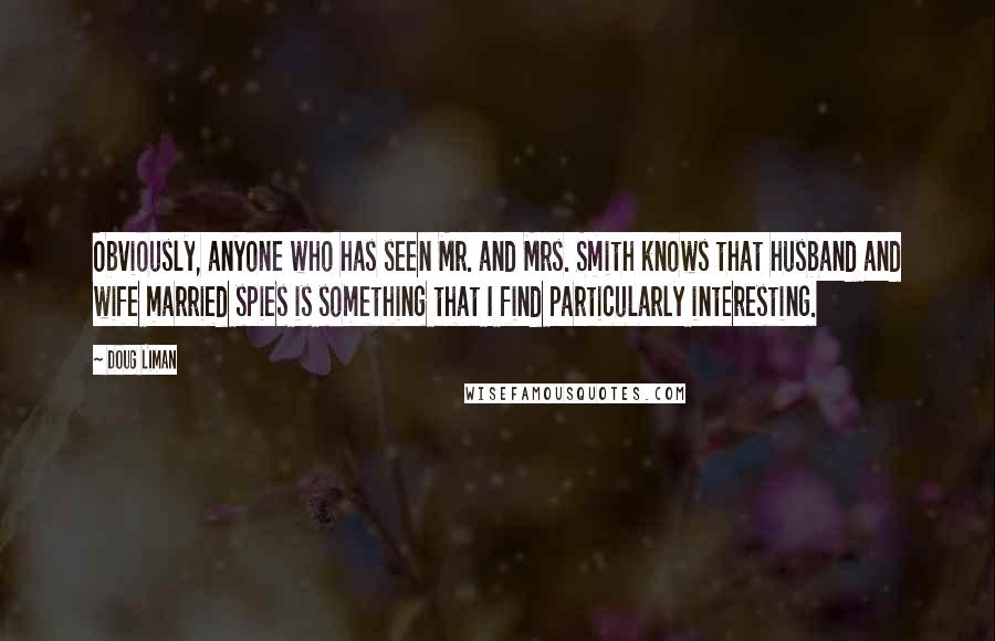 Doug Liman Quotes: Obviously, anyone who has seen Mr. and Mrs. Smith knows that husband and wife married spies is something that I find particularly interesting.