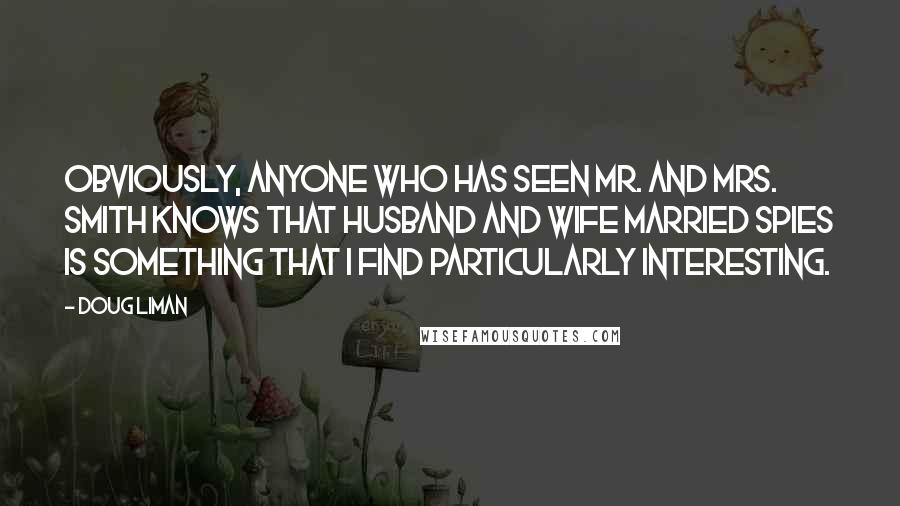 Doug Liman Quotes: Obviously, anyone who has seen Mr. and Mrs. Smith knows that husband and wife married spies is something that I find particularly interesting.