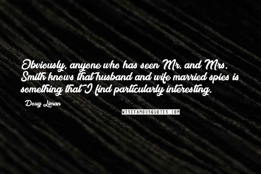 Doug Liman Quotes: Obviously, anyone who has seen Mr. and Mrs. Smith knows that husband and wife married spies is something that I find particularly interesting.