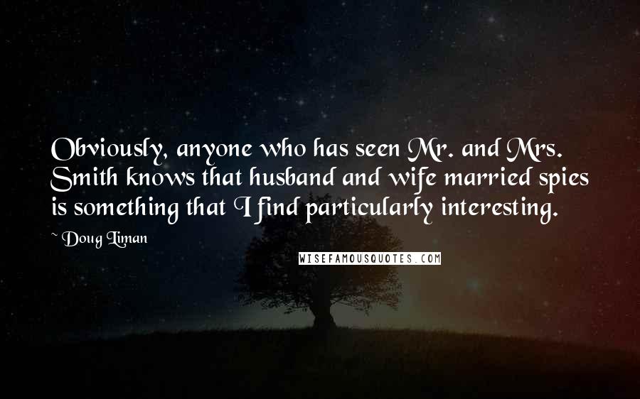 Doug Liman Quotes: Obviously, anyone who has seen Mr. and Mrs. Smith knows that husband and wife married spies is something that I find particularly interesting.