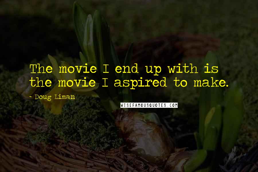 Doug Liman Quotes: The movie I end up with is the movie I aspired to make.