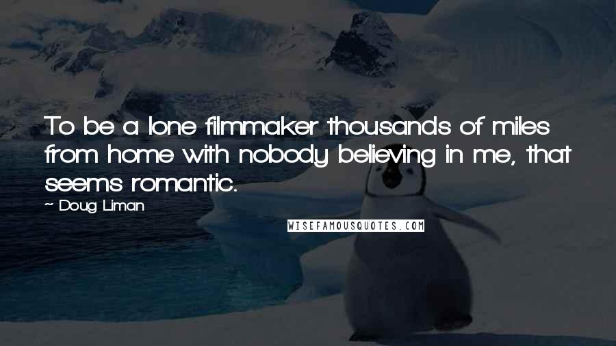 Doug Liman Quotes: To be a lone filmmaker thousands of miles from home with nobody believing in me, that seems romantic.