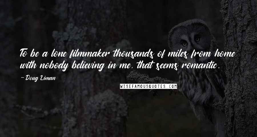 Doug Liman Quotes: To be a lone filmmaker thousands of miles from home with nobody believing in me, that seems romantic.