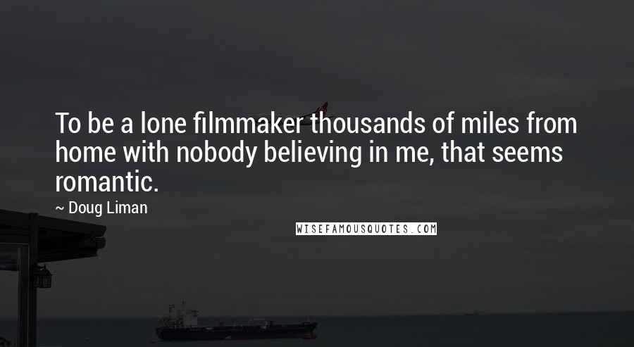 Doug Liman Quotes: To be a lone filmmaker thousands of miles from home with nobody believing in me, that seems romantic.