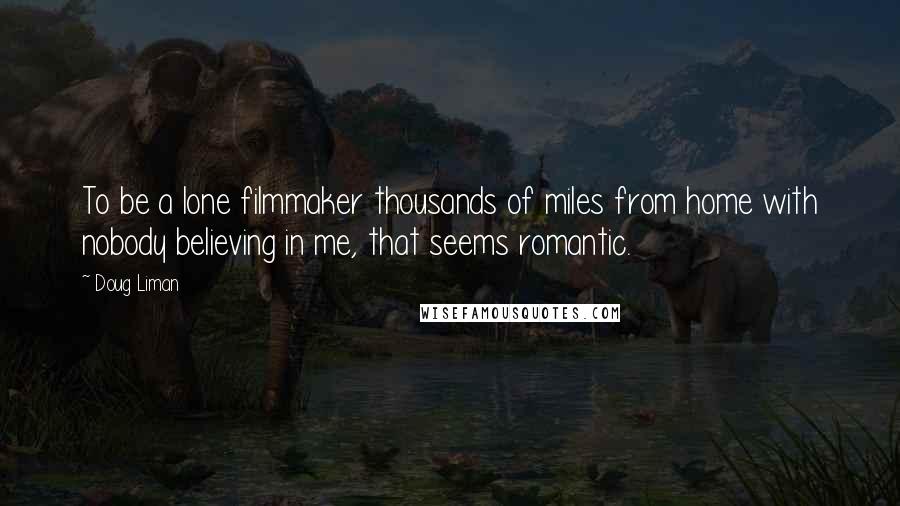 Doug Liman Quotes: To be a lone filmmaker thousands of miles from home with nobody believing in me, that seems romantic.