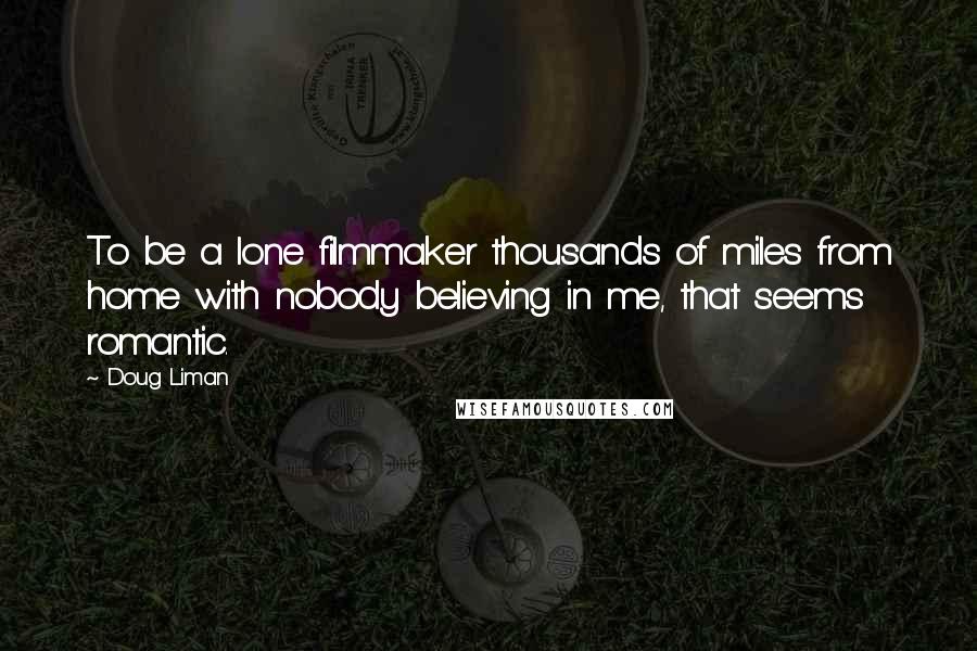 Doug Liman Quotes: To be a lone filmmaker thousands of miles from home with nobody believing in me, that seems romantic.