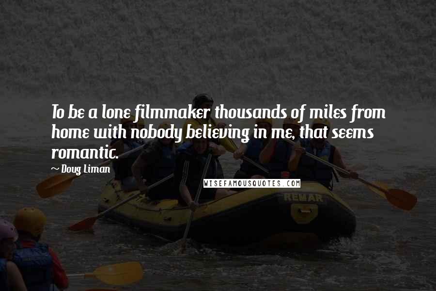 Doug Liman Quotes: To be a lone filmmaker thousands of miles from home with nobody believing in me, that seems romantic.