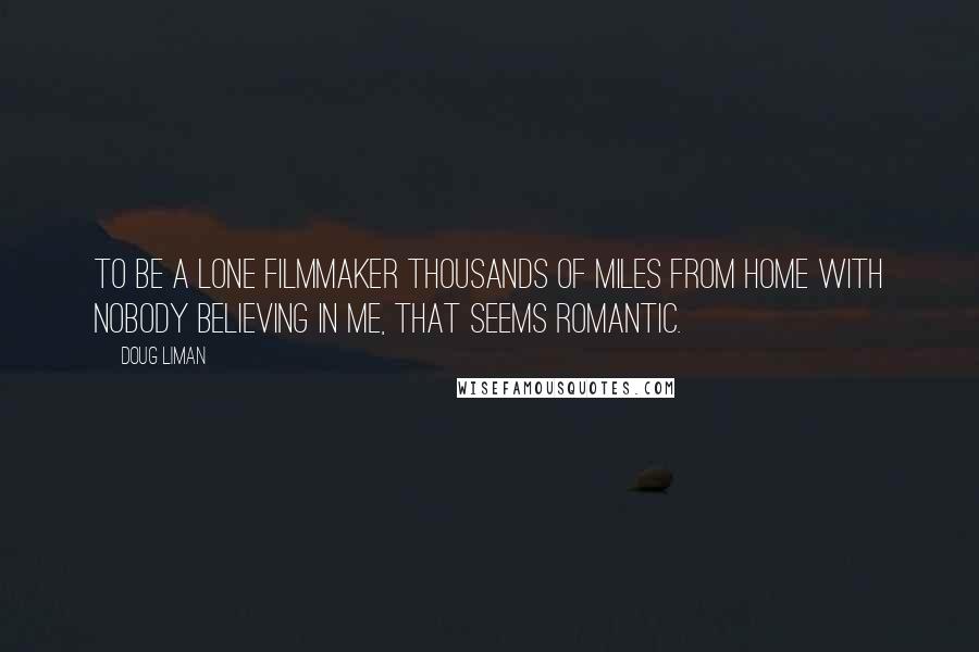 Doug Liman Quotes: To be a lone filmmaker thousands of miles from home with nobody believing in me, that seems romantic.