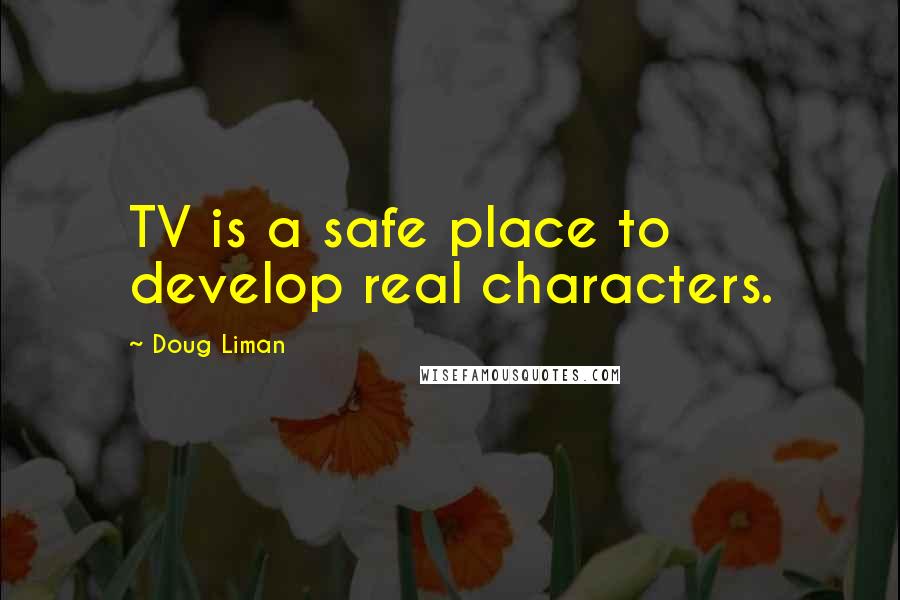 Doug Liman Quotes: TV is a safe place to develop real characters.