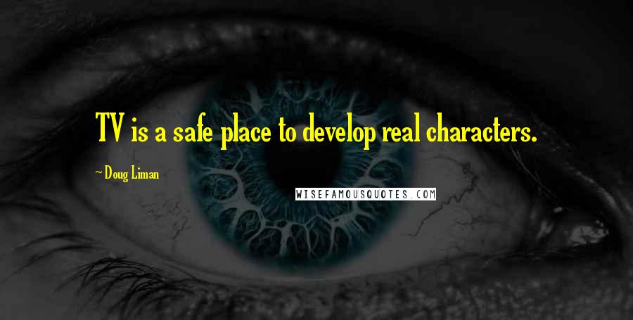 Doug Liman Quotes: TV is a safe place to develop real characters.