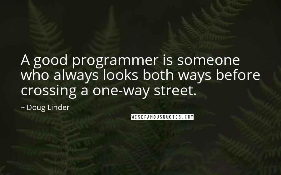 Doug Linder Quotes: A good programmer is someone who always looks both ways before crossing a one-way street.