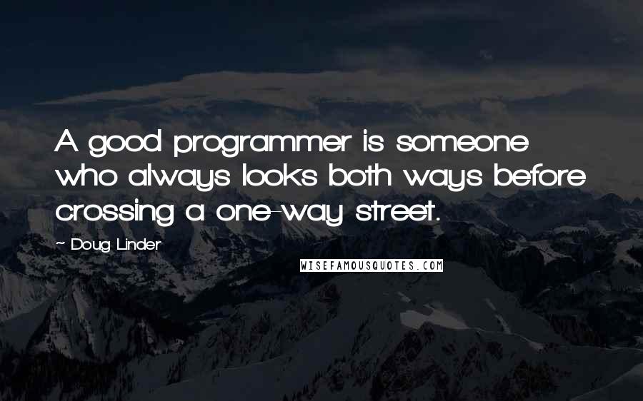 Doug Linder Quotes: A good programmer is someone who always looks both ways before crossing a one-way street.