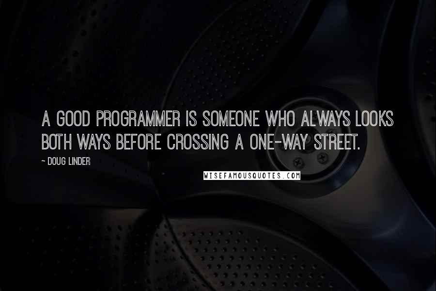 Doug Linder Quotes: A good programmer is someone who always looks both ways before crossing a one-way street.