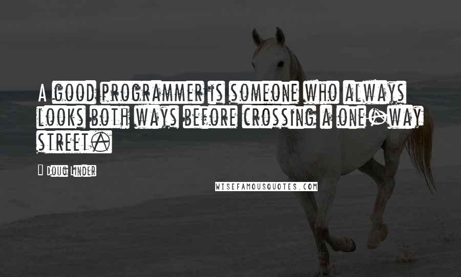 Doug Linder Quotes: A good programmer is someone who always looks both ways before crossing a one-way street.