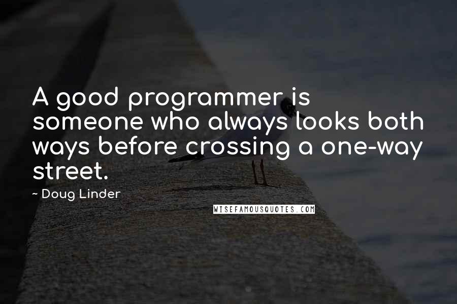 Doug Linder Quotes: A good programmer is someone who always looks both ways before crossing a one-way street.