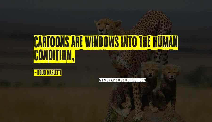 Doug Marlette Quotes: Cartoons are windows into the human condition,