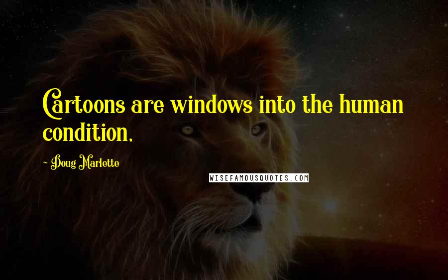 Doug Marlette Quotes: Cartoons are windows into the human condition,