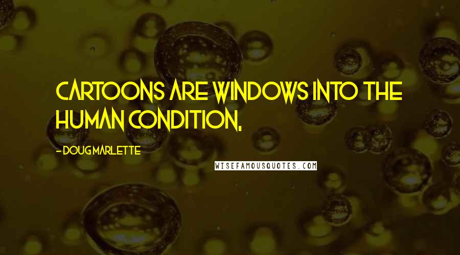 Doug Marlette Quotes: Cartoons are windows into the human condition,