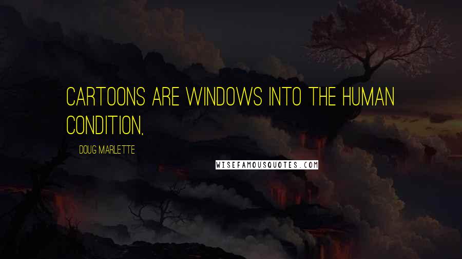 Doug Marlette Quotes: Cartoons are windows into the human condition,