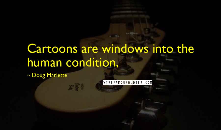 Doug Marlette Quotes: Cartoons are windows into the human condition,