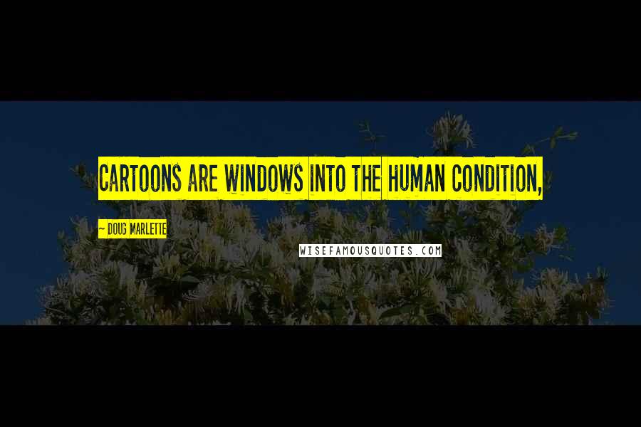 Doug Marlette Quotes: Cartoons are windows into the human condition,