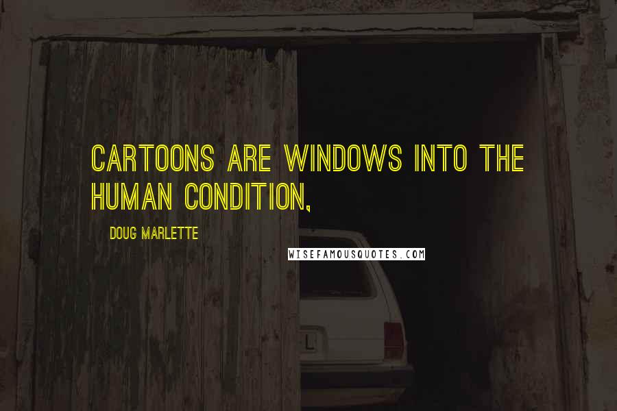 Doug Marlette Quotes: Cartoons are windows into the human condition,