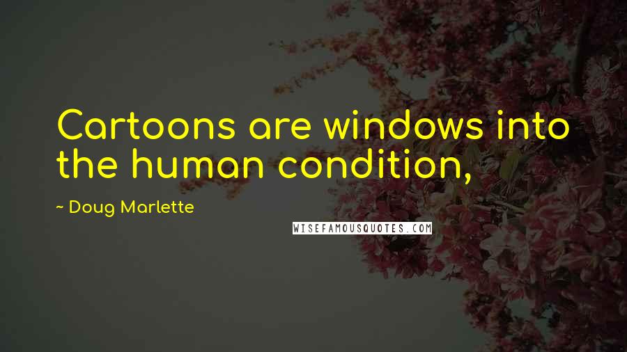 Doug Marlette Quotes: Cartoons are windows into the human condition,
