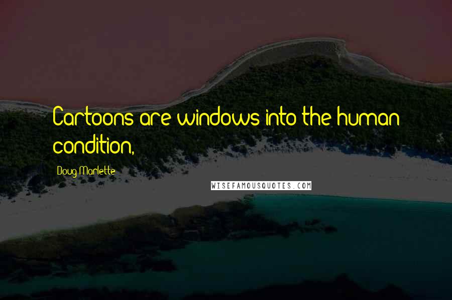 Doug Marlette Quotes: Cartoons are windows into the human condition,