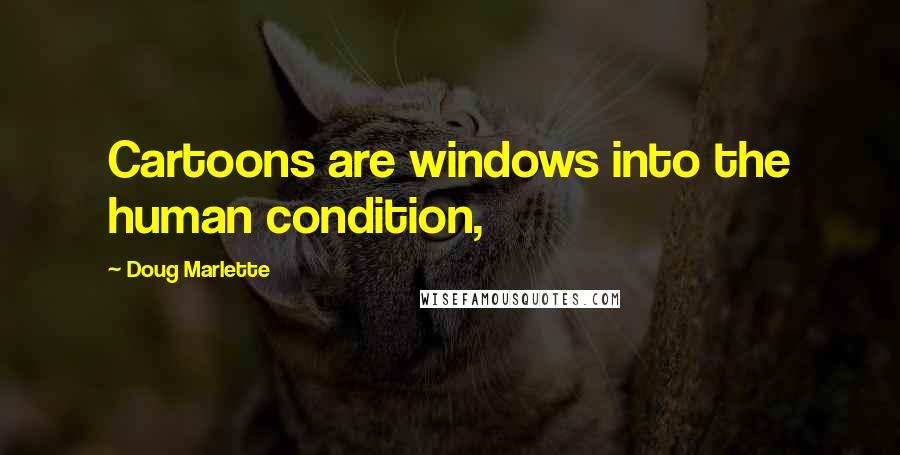 Doug Marlette Quotes: Cartoons are windows into the human condition,