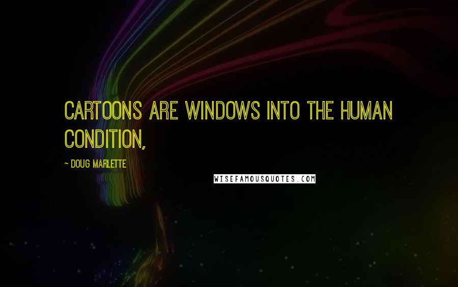 Doug Marlette Quotes: Cartoons are windows into the human condition,