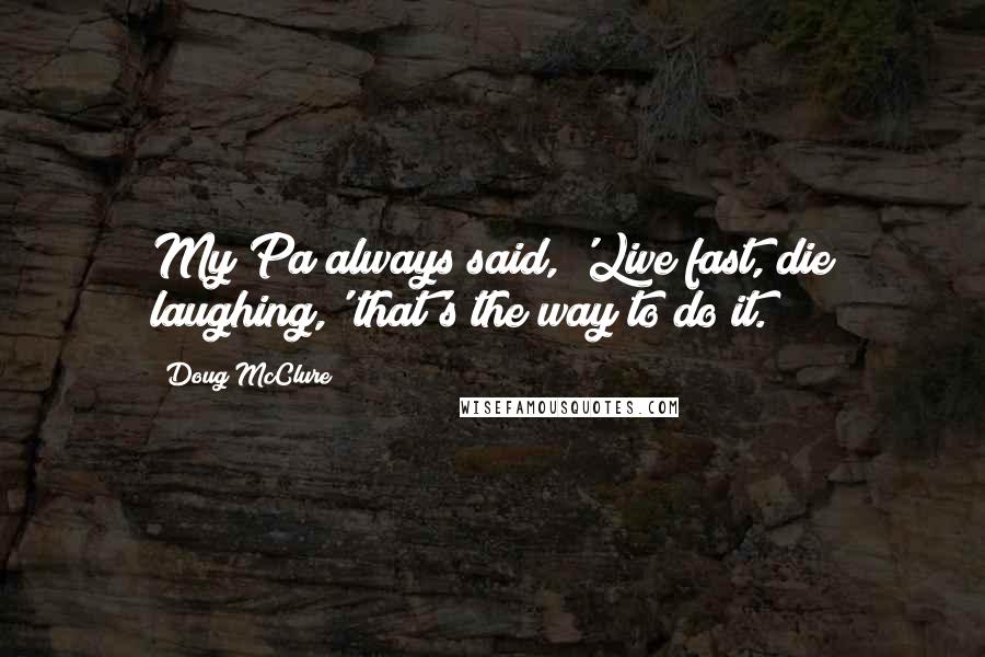 Doug McClure Quotes: My Pa always said, 'Live fast, die laughing,' that's the way to do it.