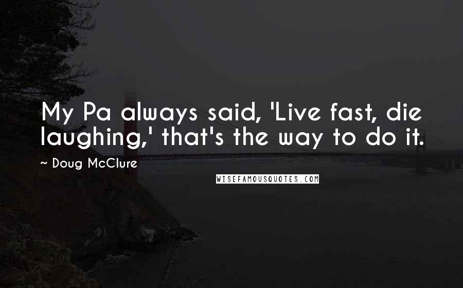 Doug McClure Quotes: My Pa always said, 'Live fast, die laughing,' that's the way to do it.