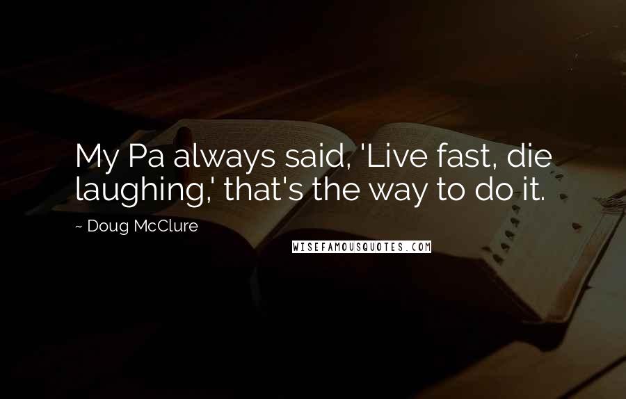 Doug McClure Quotes: My Pa always said, 'Live fast, die laughing,' that's the way to do it.