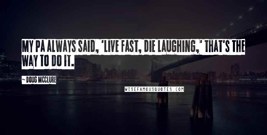 Doug McClure Quotes: My Pa always said, 'Live fast, die laughing,' that's the way to do it.