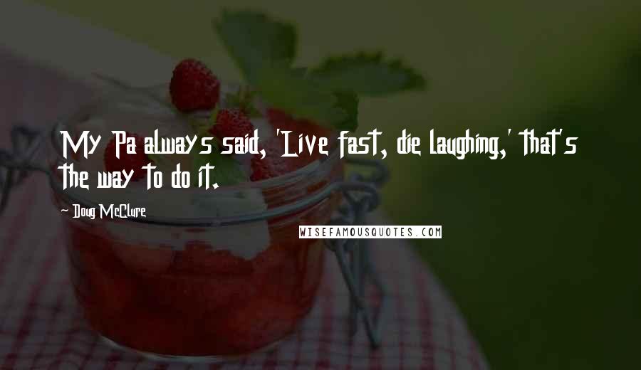 Doug McClure Quotes: My Pa always said, 'Live fast, die laughing,' that's the way to do it.