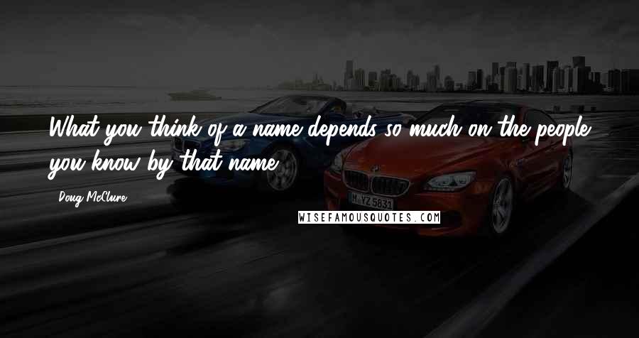 Doug McClure Quotes: What you think of a name depends so much on the people you know by that name.