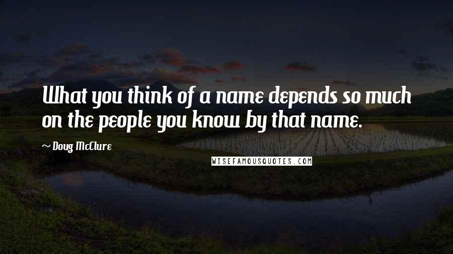 Doug McClure Quotes: What you think of a name depends so much on the people you know by that name.