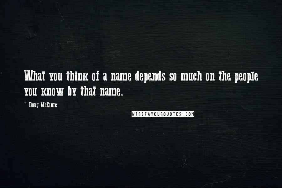 Doug McClure Quotes: What you think of a name depends so much on the people you know by that name.