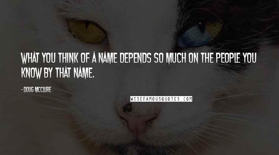 Doug McClure Quotes: What you think of a name depends so much on the people you know by that name.