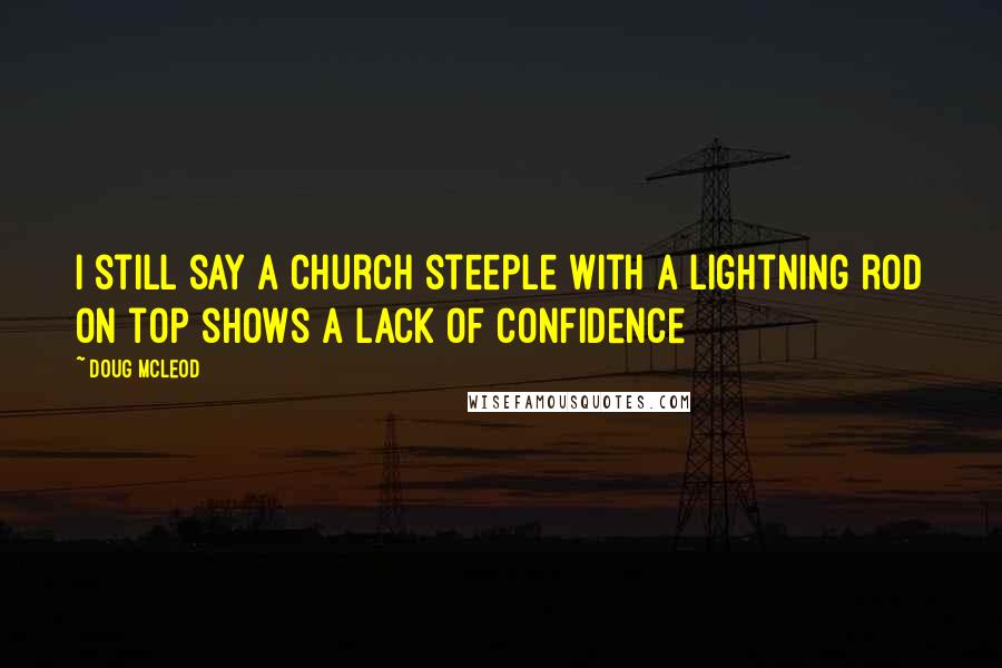 Doug McLeod Quotes: I still say a church steeple with a lightning rod on top shows a lack of confidence