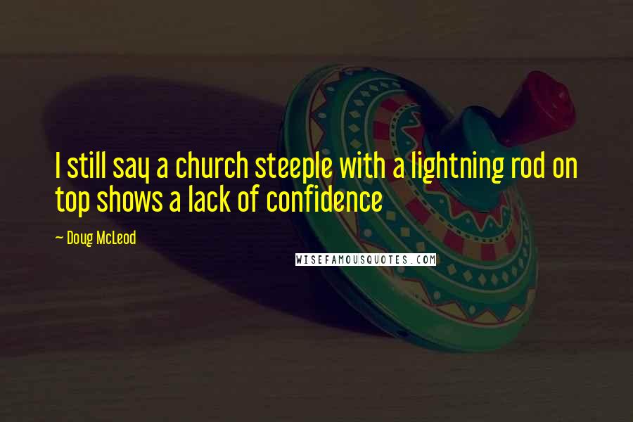 Doug McLeod Quotes: I still say a church steeple with a lightning rod on top shows a lack of confidence