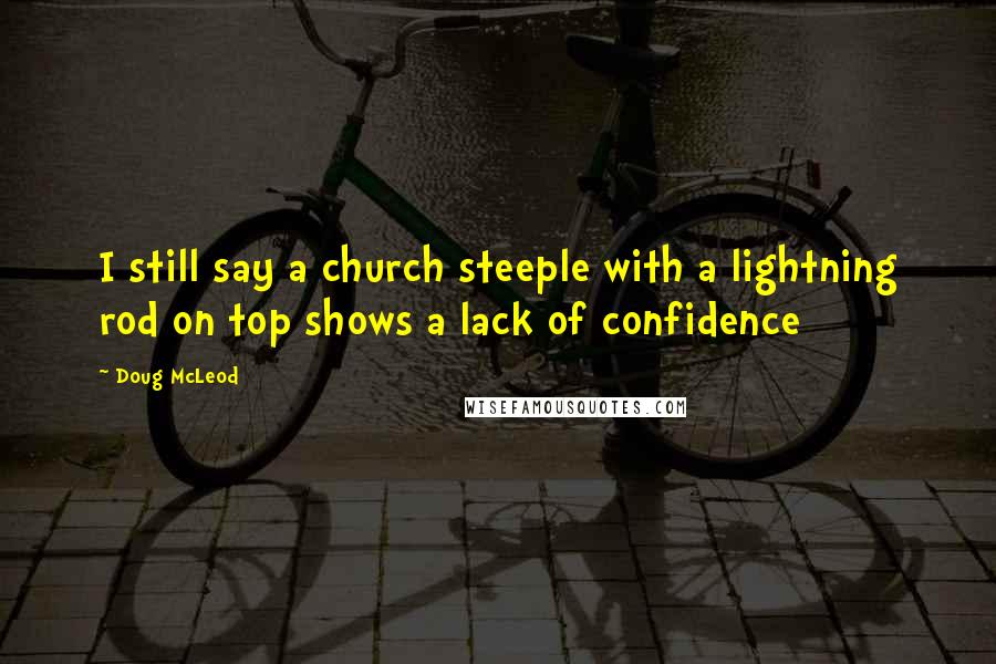 Doug McLeod Quotes: I still say a church steeple with a lightning rod on top shows a lack of confidence
