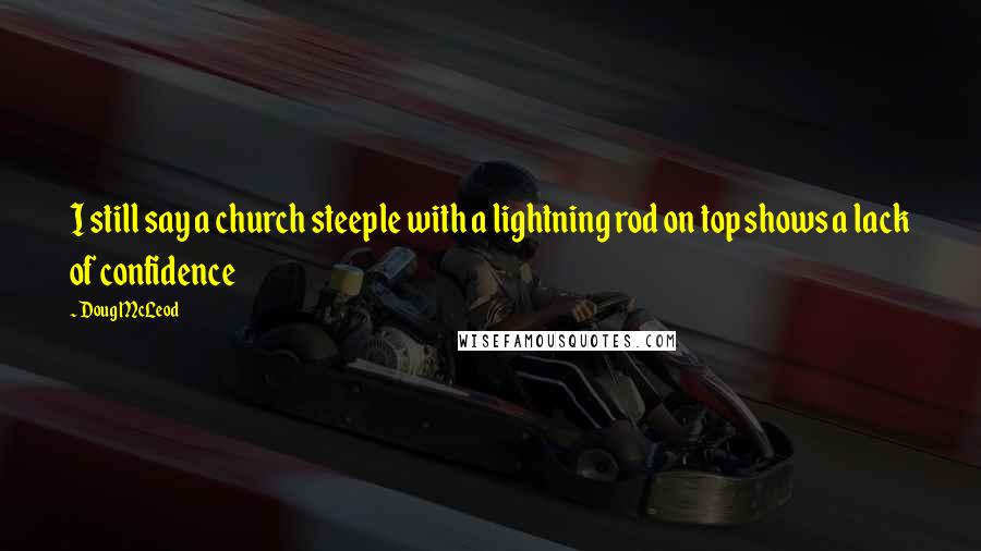 Doug McLeod Quotes: I still say a church steeple with a lightning rod on top shows a lack of confidence