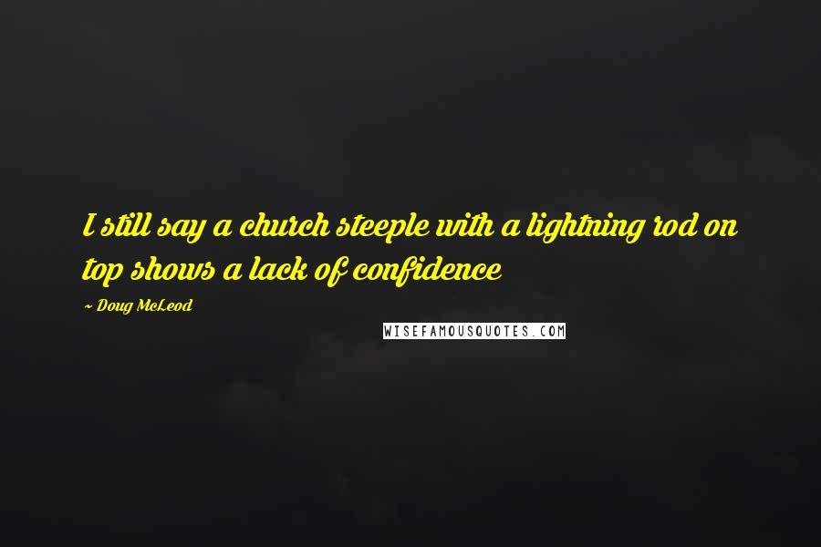 Doug McLeod Quotes: I still say a church steeple with a lightning rod on top shows a lack of confidence