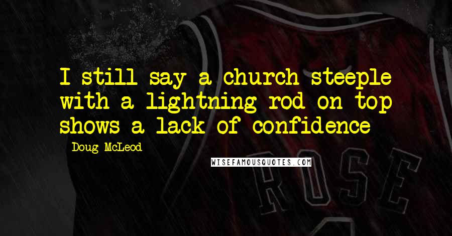 Doug McLeod Quotes: I still say a church steeple with a lightning rod on top shows a lack of confidence