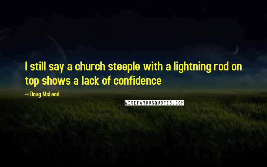 Doug McLeod Quotes: I still say a church steeple with a lightning rod on top shows a lack of confidence