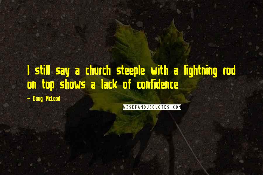 Doug McLeod Quotes: I still say a church steeple with a lightning rod on top shows a lack of confidence