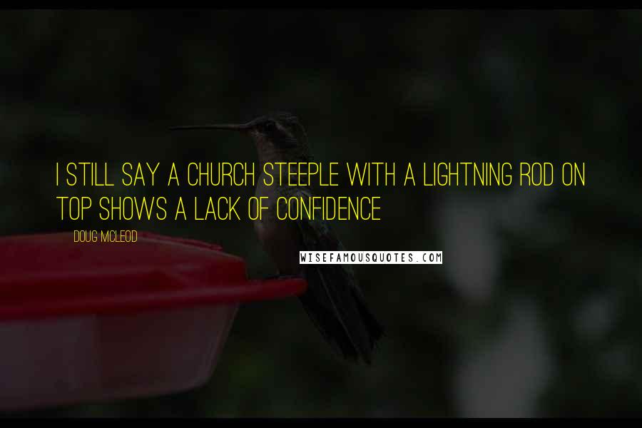Doug McLeod Quotes: I still say a church steeple with a lightning rod on top shows a lack of confidence