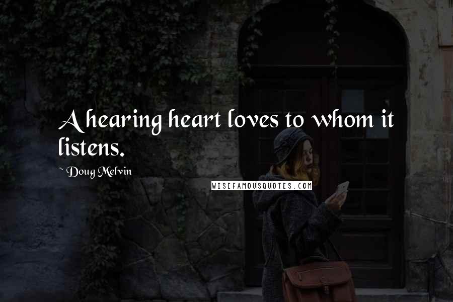 Doug Melvin Quotes: A hearing heart loves to whom it listens.