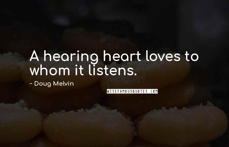 Doug Melvin Quotes: A hearing heart loves to whom it listens.